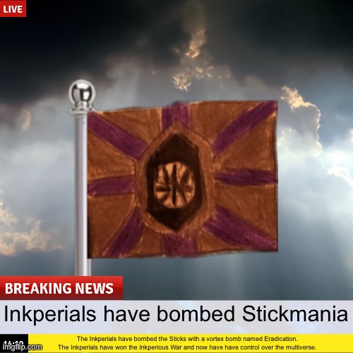 “The worst has happened folks, stay safe, and merry Christmas” | Inkperials have bombed Stickmania; The Inkperials have bombed the Sticks with a vortex bomb named Eradication. The Inkperials have won the Inkperious War and now have have control over the multiverse. | made w/ Imgflip meme maker