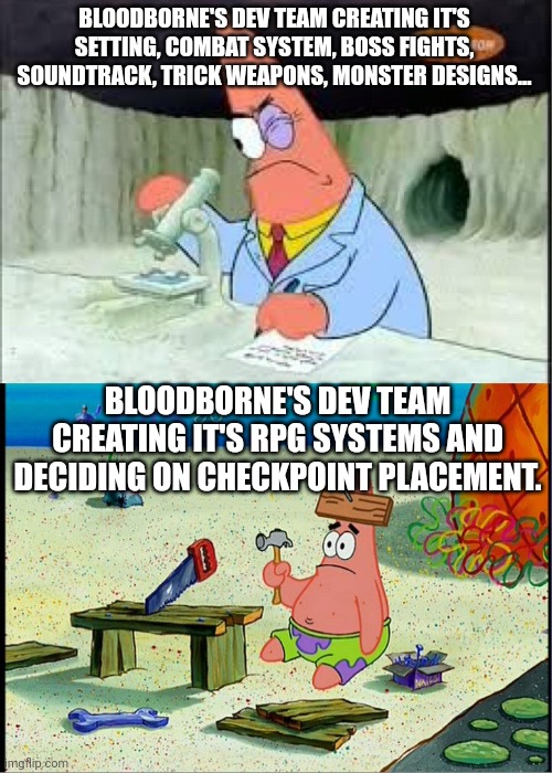 PAtrick, Smart Dumb | BLOODBORNE'S DEV TEAM CREATING IT'S SETTING, COMBAT SYSTEM, BOSS FIGHTS, SOUNDTRACK, TRICK WEAPONS, MONSTER DESIGNS... BLOODBORNE'S DEV TEAM CREATING IT'S RPG SYSTEMS AND DECIDING ON CHECKPOINT PLACEMENT. | image tagged in patrick smart dumb | made w/ Imgflip meme maker