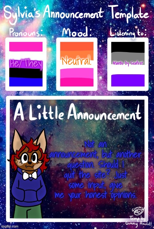 Be honest. Very honest. | Neutral. He/They; Atlantis by Seafret; Not an announcement, but another question. Should I quit the site? Just some input, give me your honest opinions. | made w/ Imgflip meme maker