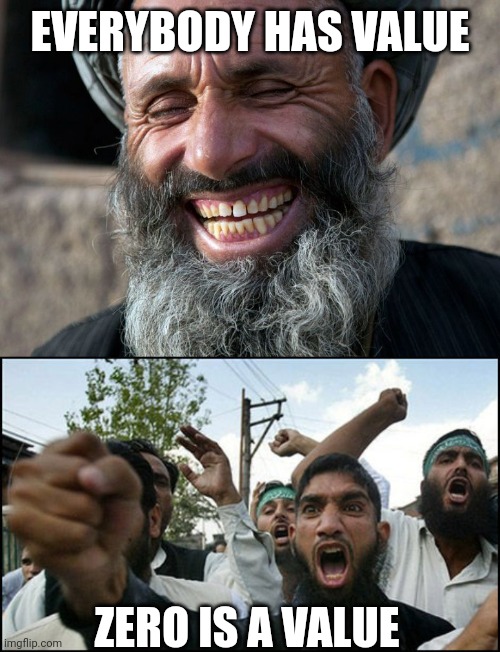 EVERYBODY HAS VALUE ZERO IS A VALUE | image tagged in laughing terrorist,angry terrorist | made w/ Imgflip meme maker