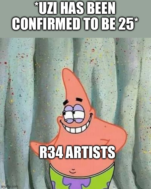 WHY WOULD THEY DO THIS HOMIES | *UZI HAS BEEN CONFIRMED TO BE 25*; R34 ARTISTS | image tagged in patrick's sus smile,murder drones,ayo | made w/ Imgflip meme maker