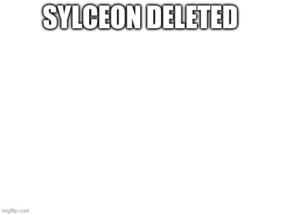 Sylceon deleted | made w/ Imgflip meme maker