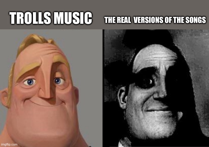 Little kids be like: | TROLLS MUSIC; THE REAL  VERSIONS OF THE SONGS | image tagged in traumatized mr incredible,trolls,music,reality | made w/ Imgflip meme maker