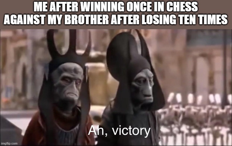 I'm the best at chess! (Kinda) | ME AFTER WINNING ONCE IN CHESS AGAINST MY BROTHER AFTER LOSING TEN TIMES | image tagged in ah victory | made w/ Imgflip meme maker