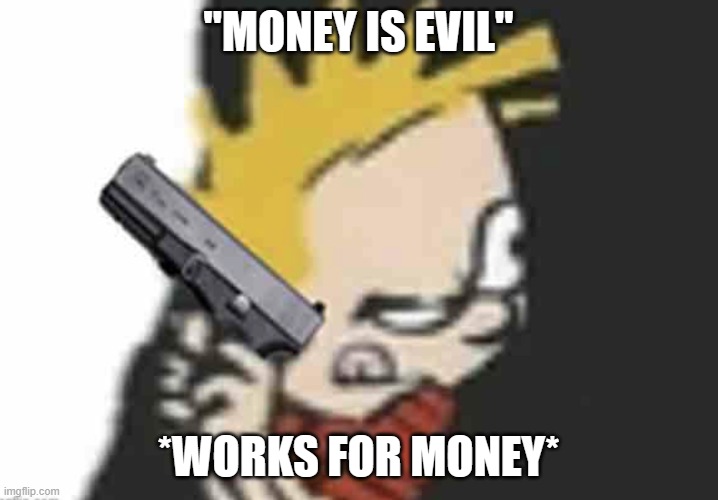 Calvin gun | "MONEY IS EVIL"; *WORKS FOR MONEY* | image tagged in calvin gun | made w/ Imgflip meme maker