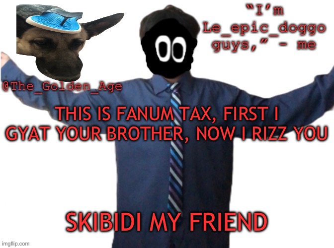 delted's slippa dawg temp (thanks Behapp) | THIS IS FANUM TAX, FIRST I GYAT YOUR BROTHER, NOW I RIZZ YOU; SKIBIDI MY FRIEND | image tagged in delted's slippa dawg temp thanks behapp | made w/ Imgflip meme maker