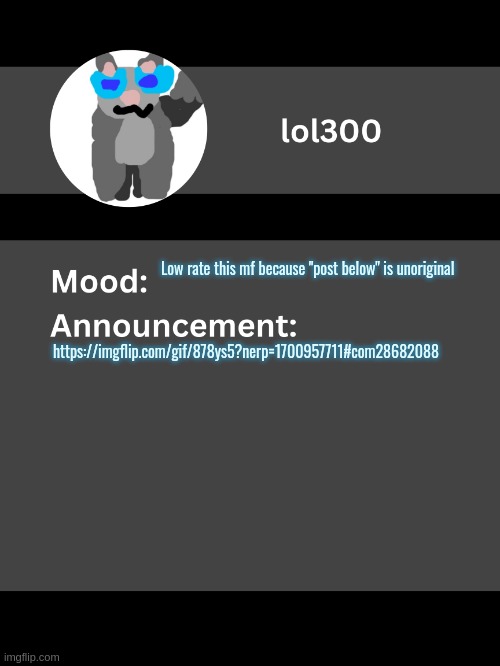 Lol300 announcement template v4 | Low rate this mf because "post below" is unoriginal; https://imgflip.com/gif/878ys5?nerp=1700957711#com28682088 | image tagged in lol300 announcement template v4 thanks conehead | made w/ Imgflip meme maker