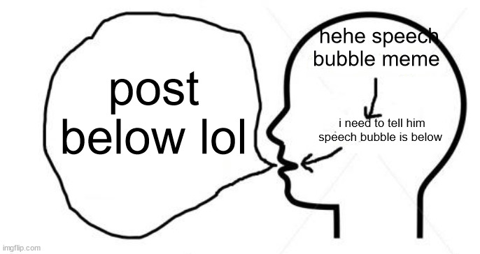 Clever Thoughts blank | hehe speech bubble meme; post below lol; i need to tell him speech bubble is below | image tagged in clever thoughts blank | made w/ Imgflip meme maker