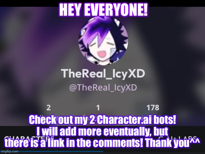 Link in comments for the bots | HEY EVERYONE! Check out my 2 Character.ai bots! I will add more eventually, but there is a link in the comments! Thank you^^ | image tagged in character ai icyxd template | made w/ Imgflip meme maker