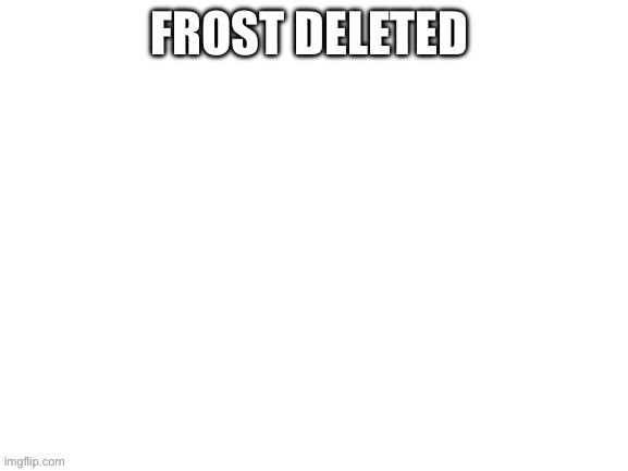 Frost deleted | made w/ Imgflip meme maker
