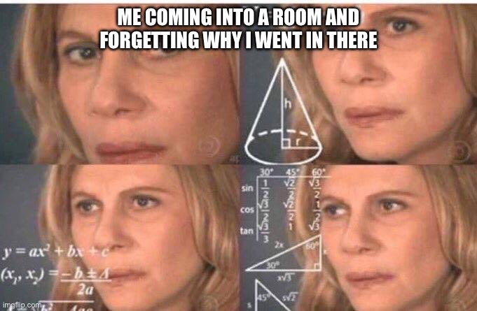 Math lady/Confused lady | ME COMING INTO A ROOM AND FORGETTING WHY I WENT IN THERE | image tagged in math lady/confused lady | made w/ Imgflip meme maker