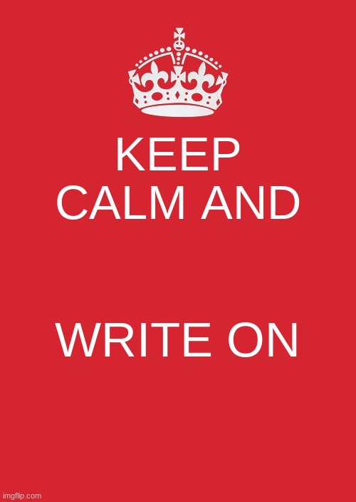 Keep Calm And Carry On Red | KEEP CALM AND; WRITE ON | image tagged in memes,keep calm and carry on red | made w/ Imgflip meme maker