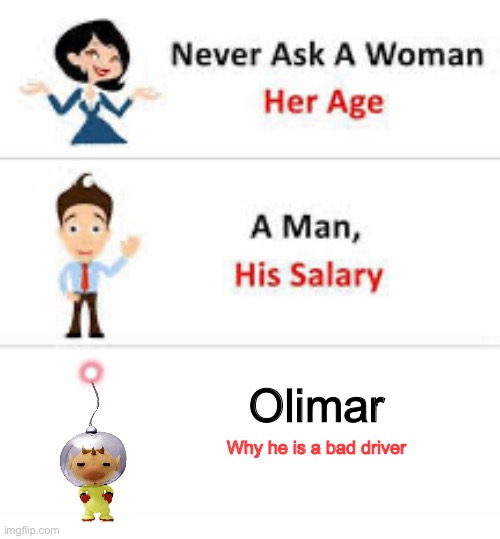 Never ask a woman her age | Olimar; Why he is a bad driver | image tagged in pikmin | made w/ Imgflip meme maker