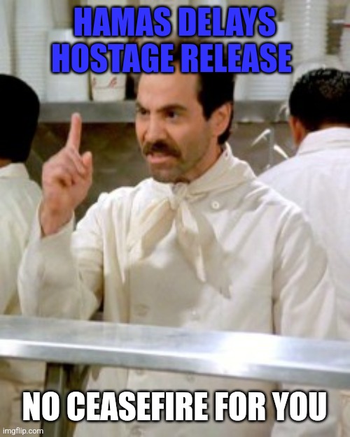 No Soup For You | HAMAS DELAYS HOSTAGE RELEASE; NO CEASEFIRE FOR YOU | image tagged in no soup for you | made w/ Imgflip meme maker