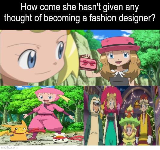Serena's Dream | How come she hasn't given any thought of becoming a fashion designer? | image tagged in memes,funny,pokemon,anime,pop culture | made w/ Imgflip meme maker