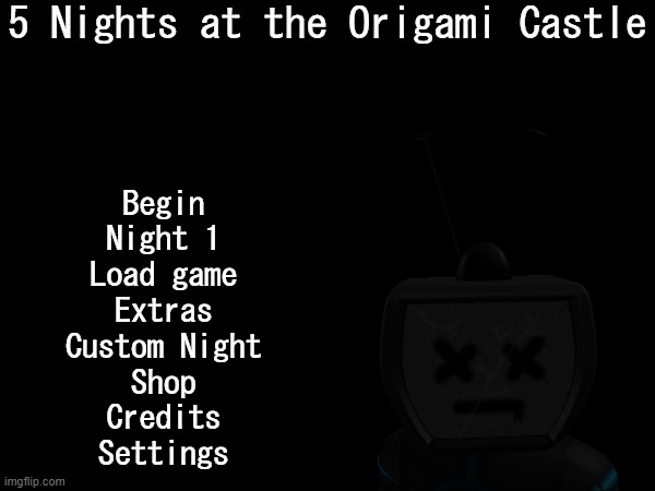 FNAF Parody.mp3 | 5 Nights at the Origami Castle; Begin
Night 1
Load game
Extras
Custom Night
Shop
Credits
Settings | made w/ Imgflip meme maker