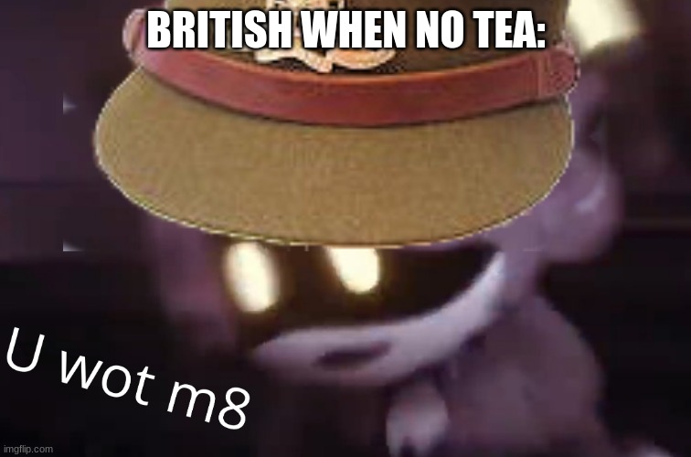 U wot m8 | BRITISH WHEN NO TEA: | image tagged in u wot m8 | made w/ Imgflip meme maker