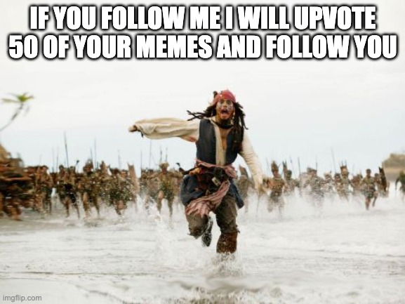 please comment if you followed me so it is easier for me | IF YOU FOLLOW ME I WILL UPVOTE 50 OF YOUR MEMES AND FOLLOW YOU | image tagged in memes,jack sparrow being chased | made w/ Imgflip meme maker