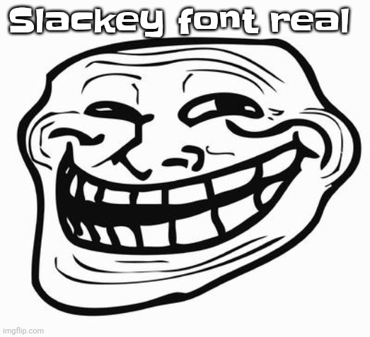 Trollface | Slackey font real | image tagged in trollface | made w/ Imgflip meme maker