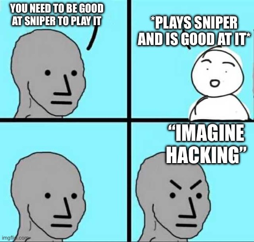 Angry face | *PLAYS SNIPER AND IS GOOD AT IT*; YOU NEED TO BE GOOD AT SNIPER TO PLAY IT; “IMAGINE HACKING” | image tagged in angry face | made w/ Imgflip meme maker