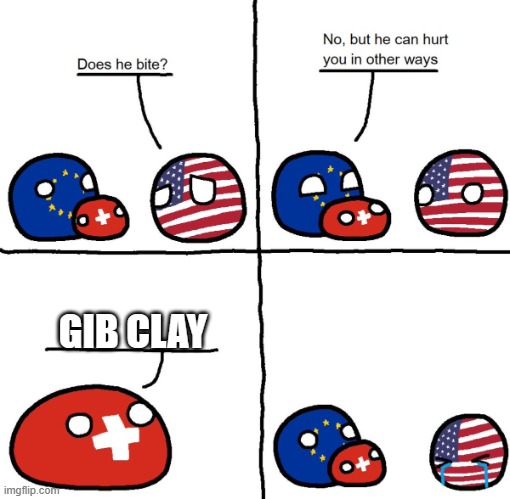 Gib Clay | GIB CLAY | image tagged in switzerlandball hurts usa in other ways,gib clay | made w/ Imgflip meme maker