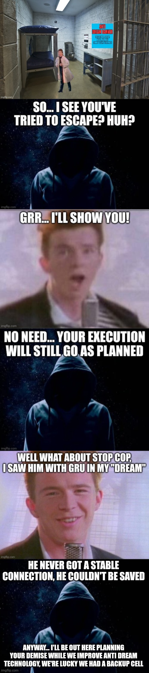 Rick Astley's execution will still go as planned, no Stop Cop either, at least not for now | HE NEVER GOT A STABLE CONNECTION, HE COULDN'T BE SAVED; ANYWAY... I'LL BE OUT HERE PLANNING YOUR DEMISE WHILE WE IMPROVE ANTI DREAM TECHNOLOGY, WE'RE LUCKY WE HAD A BACKUP CELL | made w/ Imgflip meme maker