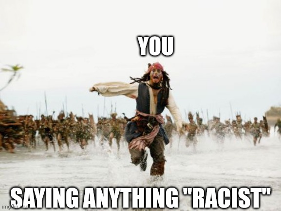 When everyone sees YOU as a "RACIST" | YOU; SAYING ANYTHING "RACIST" | image tagged in memes,jack sparrow being chased,you,saying,racist,offensive | made w/ Imgflip meme maker