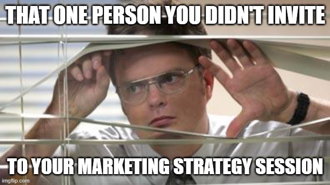 that one person... | THAT ONE PERSON YOU DIDN'T INVITE; TO YOUR MARKETING STRATEGY SESSION | image tagged in dwight schrute looking,marketing,marketing strategy,dwight office blinds,that one person | made w/ Imgflip meme maker