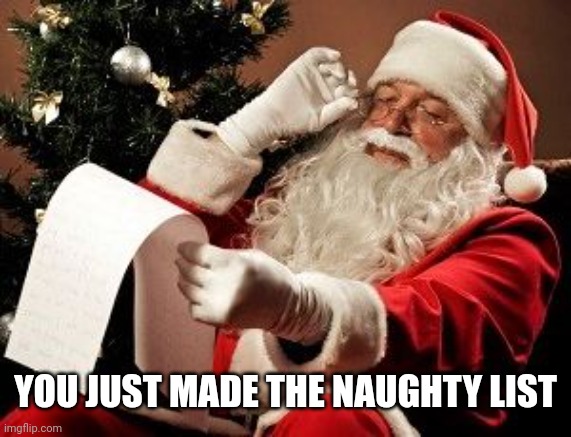 Santa checking his list | YOU JUST MADE THE NAUGHTY LIST | image tagged in santa checking his list | made w/ Imgflip meme maker