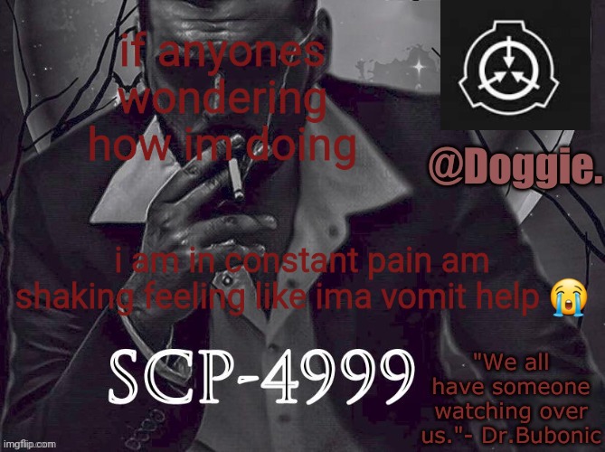 XgzgizigxigxiycDoggies Announcement temp (SCP) | if anyones wondering how im doing; i am in constant pain am shaking feeling like ima vomit help 😭 | image tagged in doggies announcement temp scp | made w/ Imgflip meme maker
