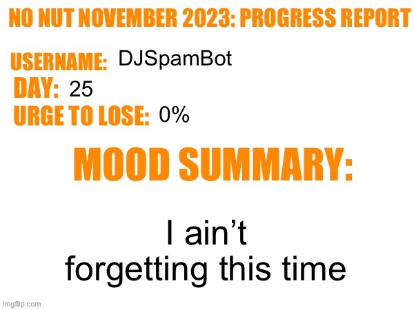 Day 25 | DJSpamBot; 25; 0%; I ain’t forgetting this time | image tagged in no nut november 2023 progress report,msmg | made w/ Imgflip meme maker