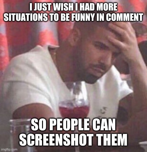 Drake upset | I JUST WISH I HAD MORE SITUATIONS TO BE FUNNY IN COMMENT; SO PEOPLE CAN SCREENSHOT THEM | image tagged in drake upset | made w/ Imgflip meme maker
