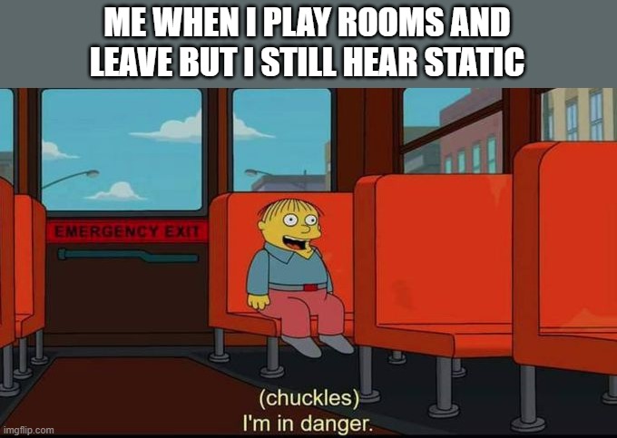 if this happens to you, run. dont question it | ME WHEN I PLAY ROOMS AND LEAVE BUT I STILL HEAR STATIC | image tagged in im in danger,memes,roblox | made w/ Imgflip meme maker