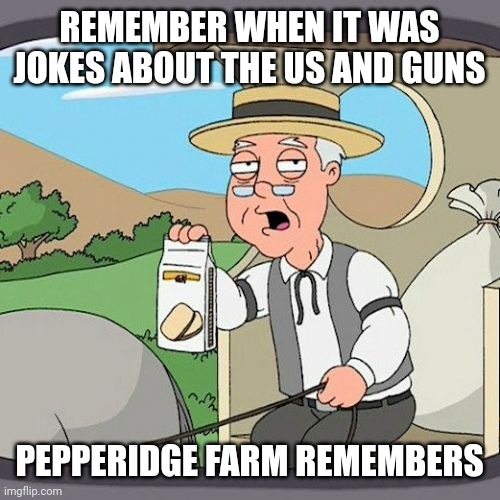 Pepperidge Farm Remembers Meme | REMEMBER WHEN IT WAS JOKES ABOUT THE US AND GUNS PEPPERIDGE FARM REMEMBERS | image tagged in memes,pepperidge farm remembers | made w/ Imgflip meme maker