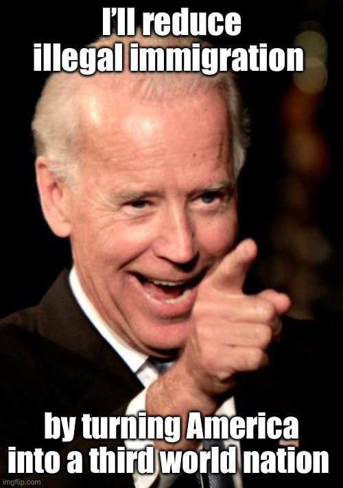 His plan seems to be working | I’ll reduce illegal immigration; by turning America into a third world nation | image tagged in memes,smilin biden,politics lol | made w/ Imgflip meme maker
