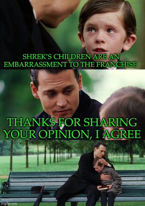 Finding Neverland Meme | SHREK’S CHILDREN ARE AN EMBARRASSMENT TO THE FRANCHISE; THANKS FOR SHARING YOUR OPINION, I AGREE | image tagged in memes,finding neverland | made w/ Imgflip meme maker