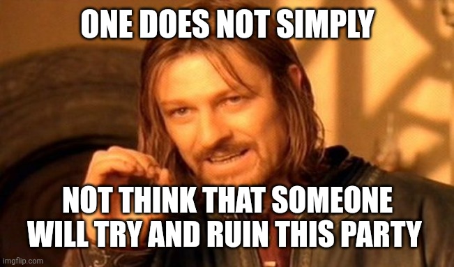 One Does Not Simply Meme | ONE DOES NOT SIMPLY NOT THINK THAT SOMEONE WILL TRY AND RUIN THIS PARTY | image tagged in memes,one does not simply | made w/ Imgflip meme maker