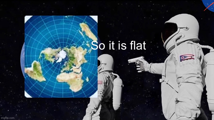 Always Has Been | So it is flat | image tagged in memes,always has been | made w/ Imgflip meme maker