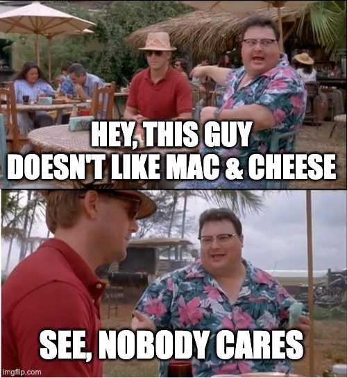 people say this like I'm supposed to care | HEY, THIS GUY DOESN'T LIKE MAC & CHEESE; SEE, NOBODY CARES | image tagged in memes,see nobody cares | made w/ Imgflip meme maker