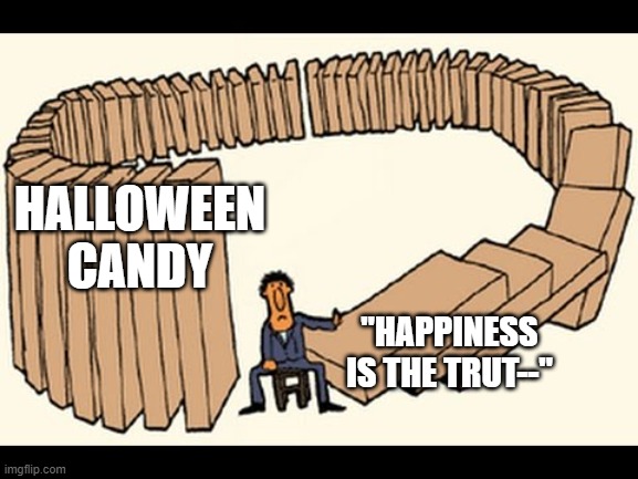 karma | HALLOWEEN CANDY; "HAPPINESS IS THE TRUT--" | image tagged in karma | made w/ Imgflip meme maker