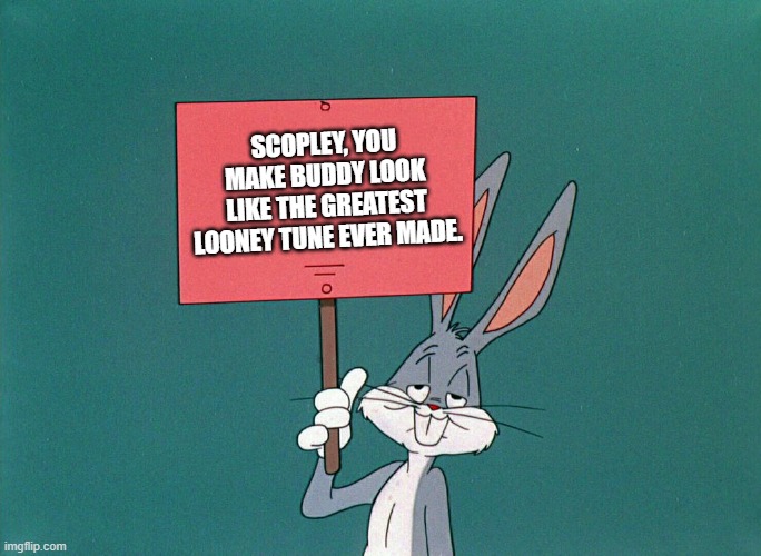 Screw Scopley. | SCOPLEY, YOU MAKE BUDDY LOOK LIKE THE GREATEST LOONEY TUNE EVER MADE. | image tagged in bugs bunny holding up a sign | made w/ Imgflip meme maker