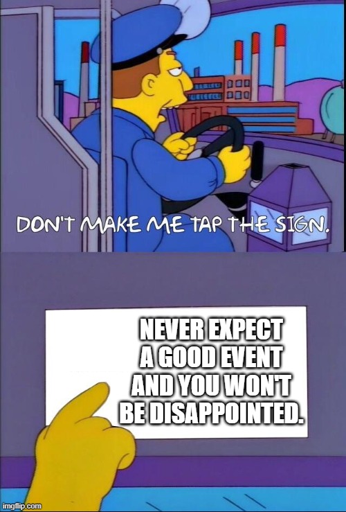 Events be like: | NEVER EXPECT A GOOD EVENT AND YOU WON'T BE DISAPPOINTED. | image tagged in don't make me tap the sign | made w/ Imgflip meme maker