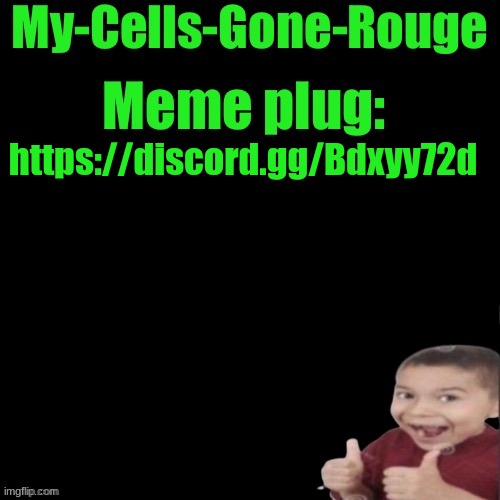 My-Cells-Gone-Rouge’s meme plug | https://discord.gg/Bdxyy72d | image tagged in my-cells-gone-rouge s meme plug | made w/ Imgflip meme maker