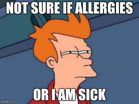 Futurama Fry Meme | NOT SURE IF ALLERGIES OR I AM SICK | image tagged in memes,futurama fry,AdviceAnimals | made w/ Imgflip meme maker