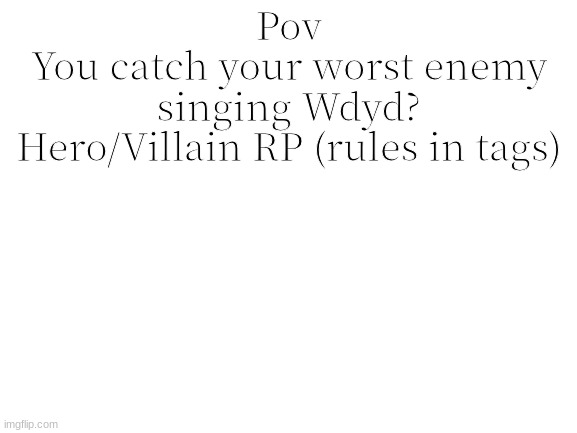 Blank White Template | Pov
You catch your worst enemy singing Wdyd?
Hero/Villain RP (rules in tags) | image tagged in no joke,no erp | made w/ Imgflip meme maker