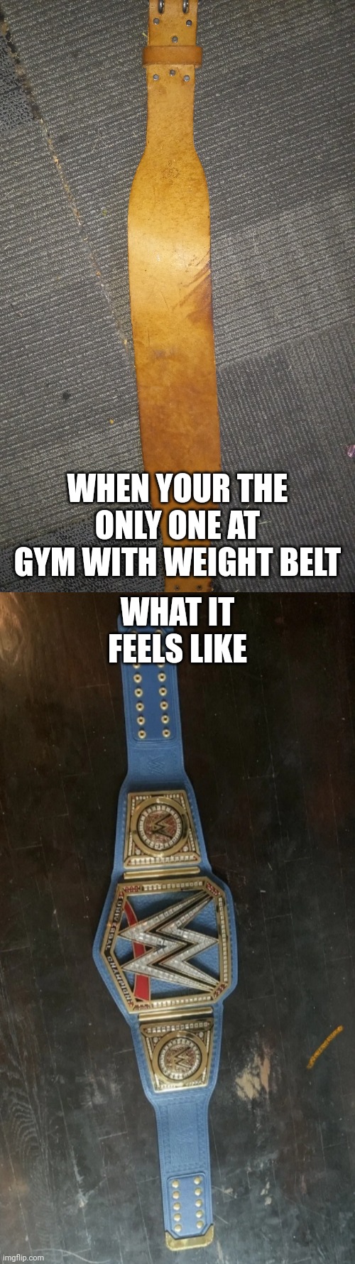 Sports training life | WHEN YOUR THE ONLY ONE AT GYM WITH WEIGHT BELT; WHAT IT FEELS LIKE | image tagged in gym memes,fitness,real life | made w/ Imgflip meme maker