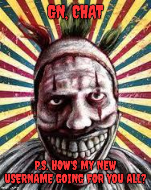American horror story clown | GN, CHAT; P.S. HOW'S MY NEW USERNAME GOING FOR YOU ALL? | image tagged in american horror story clown | made w/ Imgflip meme maker