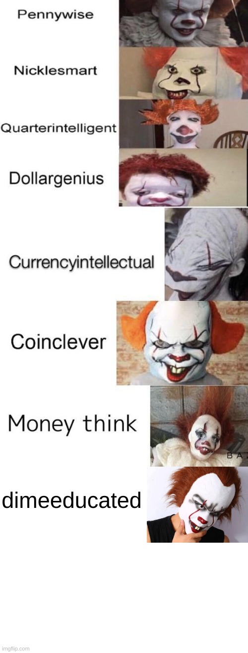 dimeeducated | image tagged in pennywise,memes | made w/ Imgflip meme maker