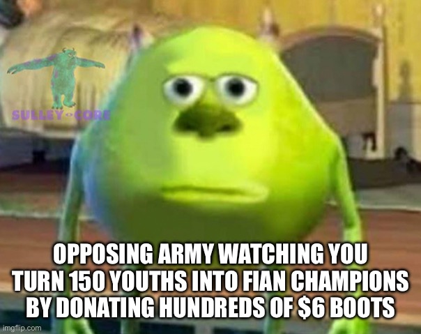 Monsters Inc | OPPOSING ARMY WATCHING YOU TURN 150 YOUTHS INTO FIAN CHAMPIONS BY DONATING HUNDREDS OF $6 BOOTS | image tagged in monsters inc | made w/ Imgflip meme maker