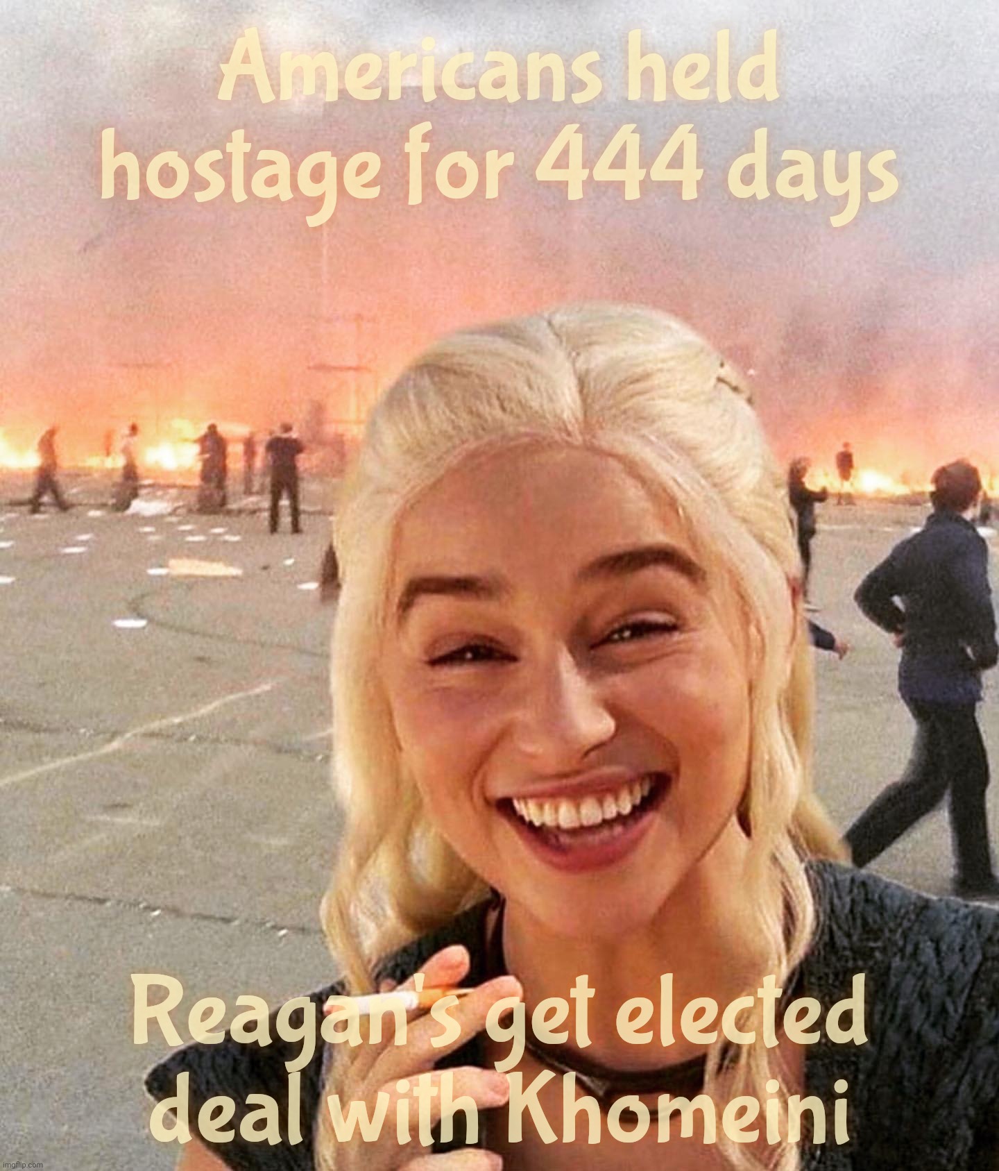 disaster smoker girl | Americans held hostage for 444 days; Reagan's get elected
deal with Khomeini | image tagged in disaster smoker girl | made w/ Imgflip meme maker